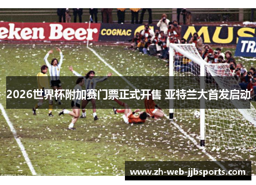 2026世界杯附加赛门票正式开售 亚特兰大首发启动