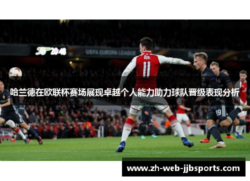 哈兰德在欧联杯赛场展现卓越个人能力助力球队晋级表现分析