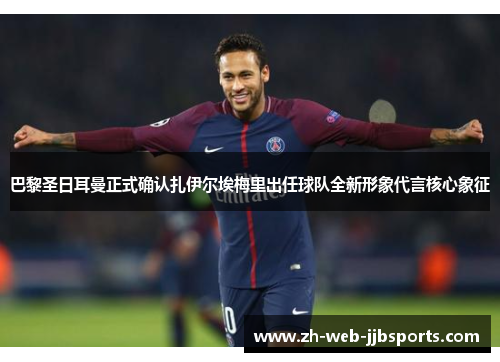 巴黎圣日耳曼正式确认扎伊尔埃梅里出任球队全新形象代言核心象征