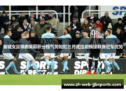 曼城女足领跑英超积分榜气势如虹三月或提前锁定联赛冠军优势 曼城女足领跑英超积分榜气势如虹三月或提前锁定联赛冠军优势