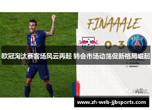 欧冠淘汰赛客场风云再起 转会市场动荡促新格局崛起