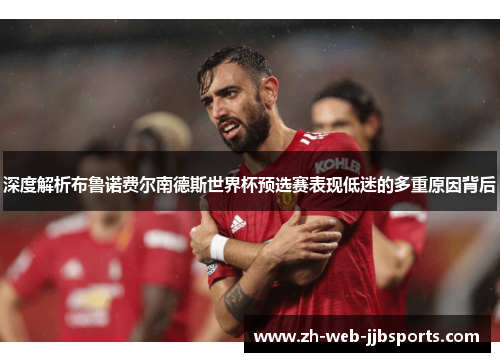 深度解析布鲁诺费尔南德斯世界杯预选赛表现低迷的多重原因背后 深度解析布鲁诺费尔南德斯世界杯预选赛表现低迷的多重原因背后