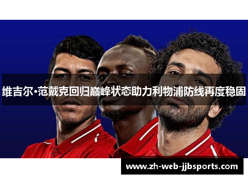 维吉尔·范戴克回归巅峰状态助力利物浦防线再度稳固 维吉尔·范戴克回归巅峰状态助力利物浦防线再度稳固