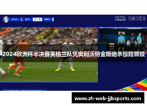 2024欧洲杯半决赛英格兰队凭奥利沃特金斯绝杀惊险晋级