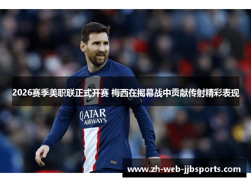 2026赛季美职联正式开赛 梅西在揭幕战中贡献传射精彩表现