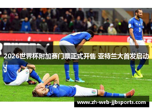 2026世界杯附加赛门票正式开售 亚特兰大首发启动