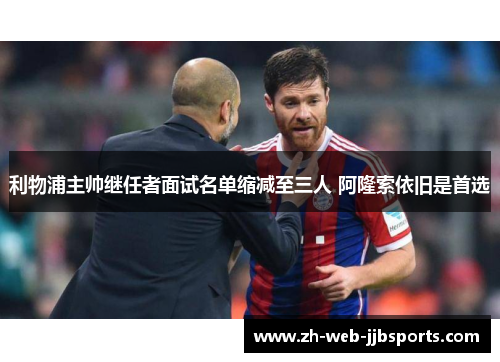 利物浦主帅继任者面试名单缩减至三人 阿隆索依旧是首选