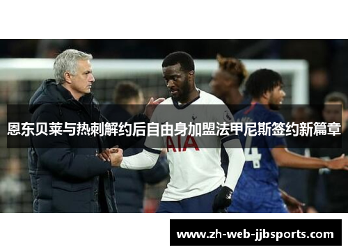 恩东贝莱与热刺解约后自由身加盟法甲尼斯签约新篇章