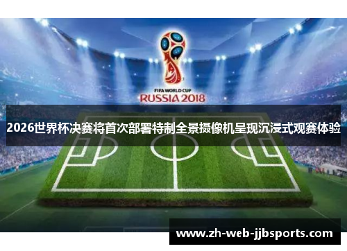 2026世界杯决赛将首次部署特制全景摄像机呈现沉浸式观赛体验 2026世界杯决赛将首次部署特制全景摄像机呈现沉浸式观赛体验