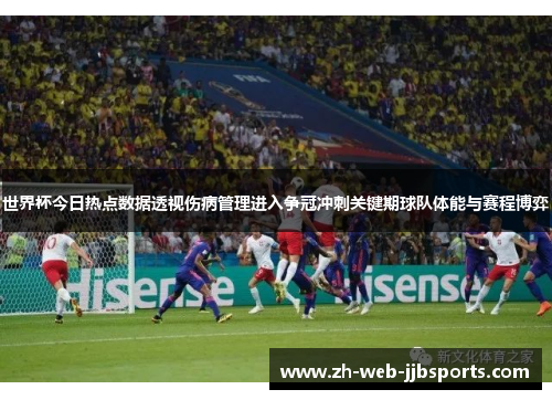 世界杯今日热点数据透视伤病管理进入争冠冲刺关键期球队体能与赛程博弈 世界杯今日热点数据透视伤病管理进入争冠冲刺关键期球队体能与赛程博弈