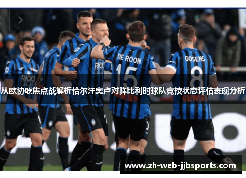 从欧协联焦点战解析恰尔汗奥卢对阵比利时球队竞技状态评估表现分析 从欧协联焦点战解析恰尔汗奥卢对阵比利时球队竞技状态评估表现分析