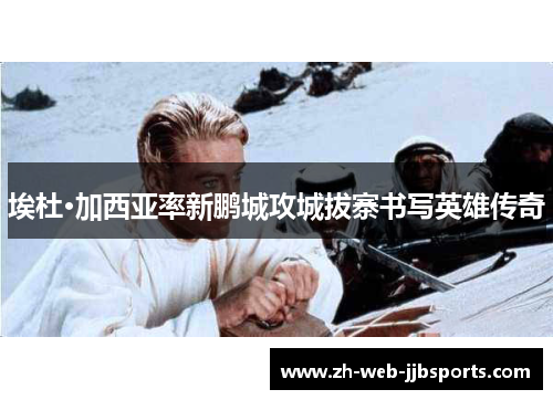 埃杜·加西亚率新鹏城攻城拔寨书写英雄传奇 埃杜·加西亚率新鹏城攻城拔寨书写英雄传奇