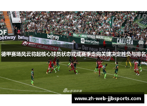 德甲赛场风云将起核心球员状态或成赛季走向关键决定胜负与排名