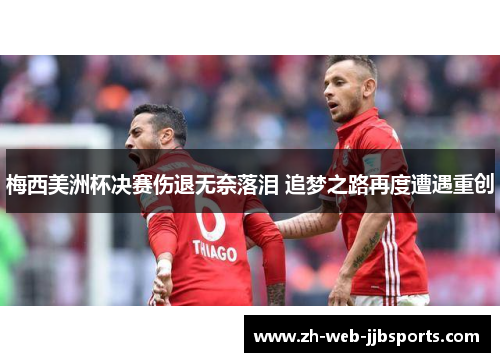 梅西美洲杯决赛伤退无奈落泪 追梦之路再度遭遇重创 梅西美洲杯决赛伤退无奈落泪 追梦之路再度遭遇重创