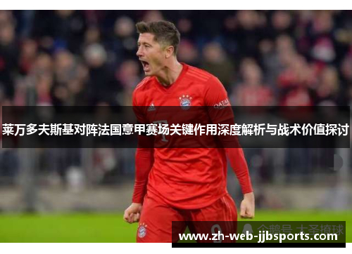 莱万多夫斯基对阵法国意甲赛场关键作用深度解析与战术价值探讨 莱万多夫斯基对阵法国意甲赛场关键作用深度解析与战术价值探讨