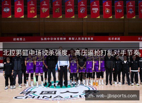 北控男篮中场绞杀强度，高压逼抢打乱对手节奏