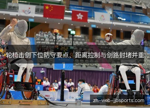 轮椅击剑下位防守要点,距离控制与剑路封堵并重 轮椅击剑下位防守要点,距离控制与剑路封堵并重